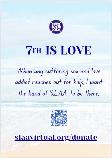 7th is Love: When any suffering sex and love addict reaches out for help, I want the hand of S.L.A.A. to be there. https://slaavirtual.org/donate